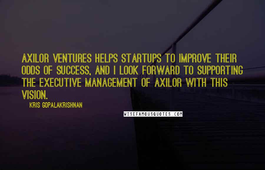 Kris Gopalakrishnan Quotes: Axilor Ventures helps startups to improve their odds of success, and I look forward to supporting the executive management of Axilor with this vision.