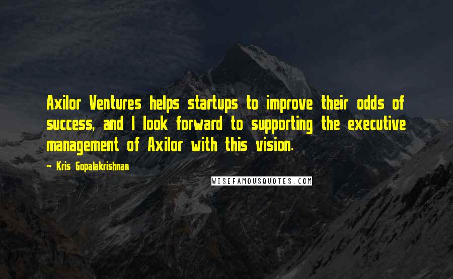 Kris Gopalakrishnan Quotes: Axilor Ventures helps startups to improve their odds of success, and I look forward to supporting the executive management of Axilor with this vision.