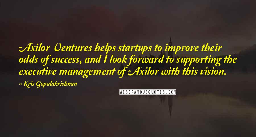 Kris Gopalakrishnan Quotes: Axilor Ventures helps startups to improve their odds of success, and I look forward to supporting the executive management of Axilor with this vision.