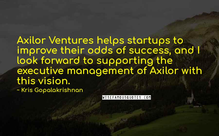 Kris Gopalakrishnan Quotes: Axilor Ventures helps startups to improve their odds of success, and I look forward to supporting the executive management of Axilor with this vision.