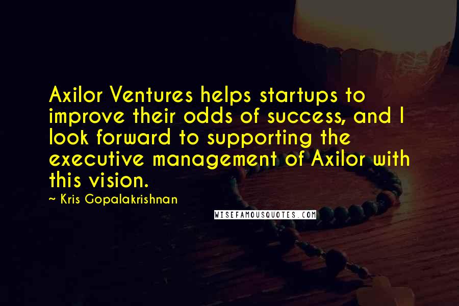 Kris Gopalakrishnan Quotes: Axilor Ventures helps startups to improve their odds of success, and I look forward to supporting the executive management of Axilor with this vision.