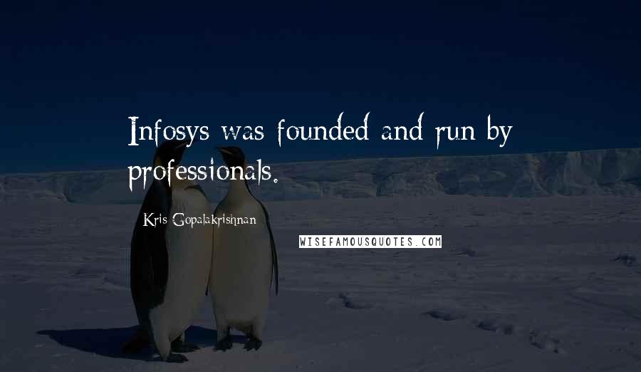 Kris Gopalakrishnan Quotes: Infosys was founded and run by professionals.