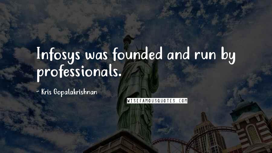 Kris Gopalakrishnan Quotes: Infosys was founded and run by professionals.