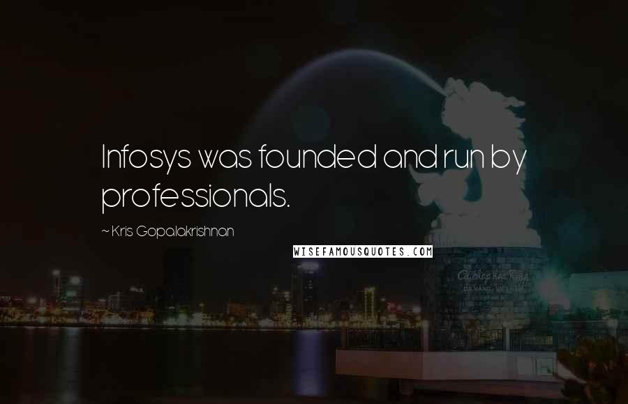 Kris Gopalakrishnan Quotes: Infosys was founded and run by professionals.