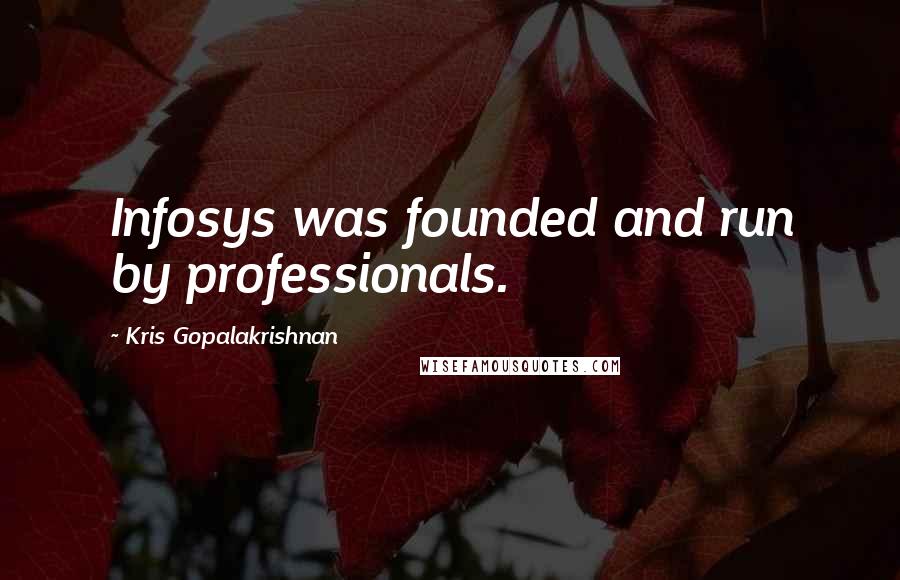 Kris Gopalakrishnan Quotes: Infosys was founded and run by professionals.