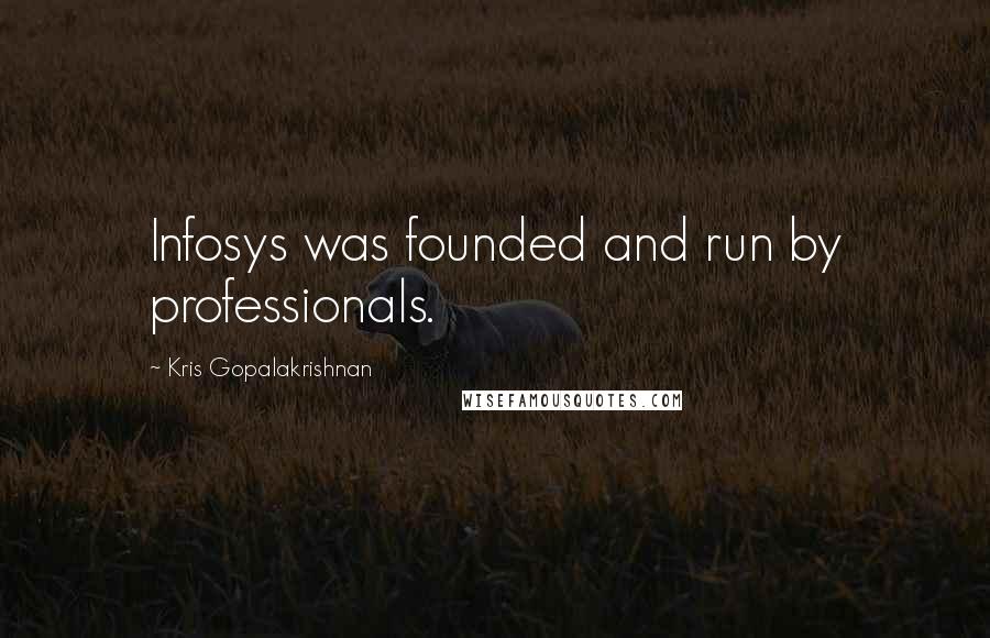 Kris Gopalakrishnan Quotes: Infosys was founded and run by professionals.