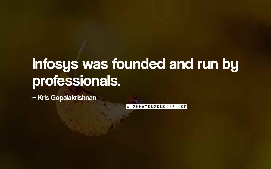 Kris Gopalakrishnan Quotes: Infosys was founded and run by professionals.