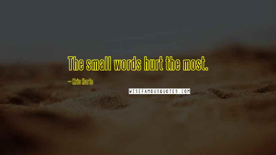 Kris Harte Quotes: The small words hurt the most.