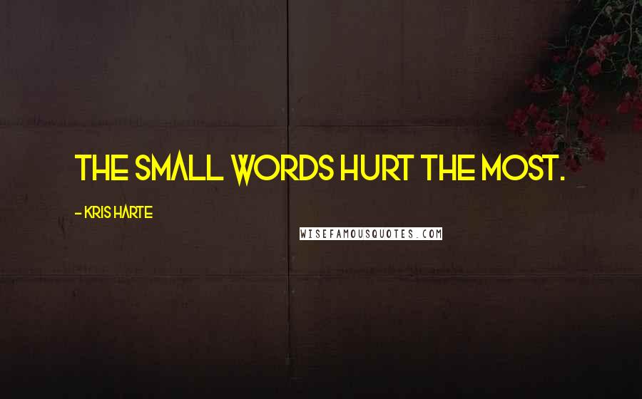 Kris Harte Quotes: The small words hurt the most.