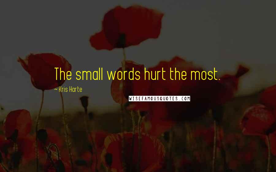 Kris Harte Quotes: The small words hurt the most.