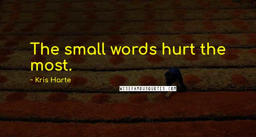 Kris Harte Quotes: The small words hurt the most.