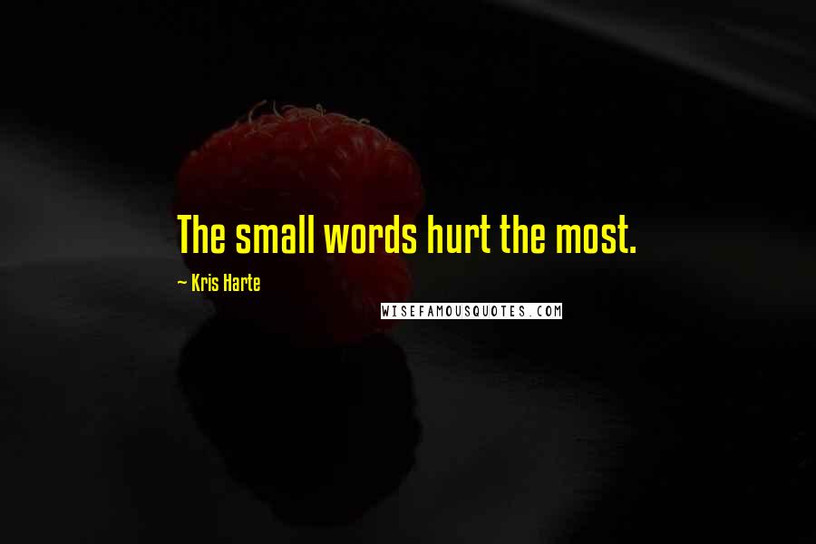 Kris Harte Quotes: The small words hurt the most.