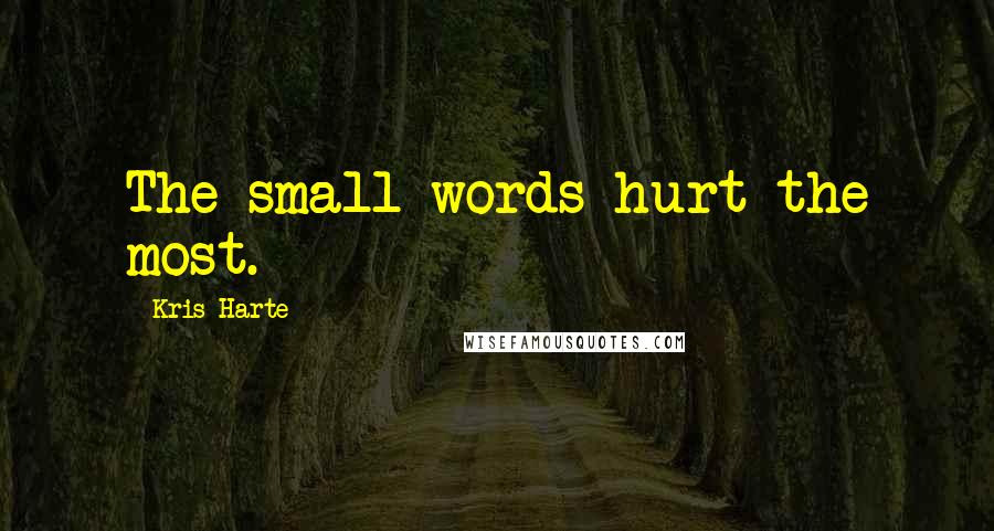 Kris Harte Quotes: The small words hurt the most.