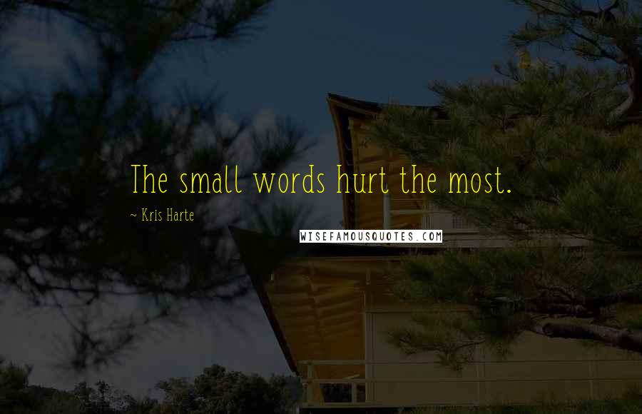 Kris Harte Quotes: The small words hurt the most.
