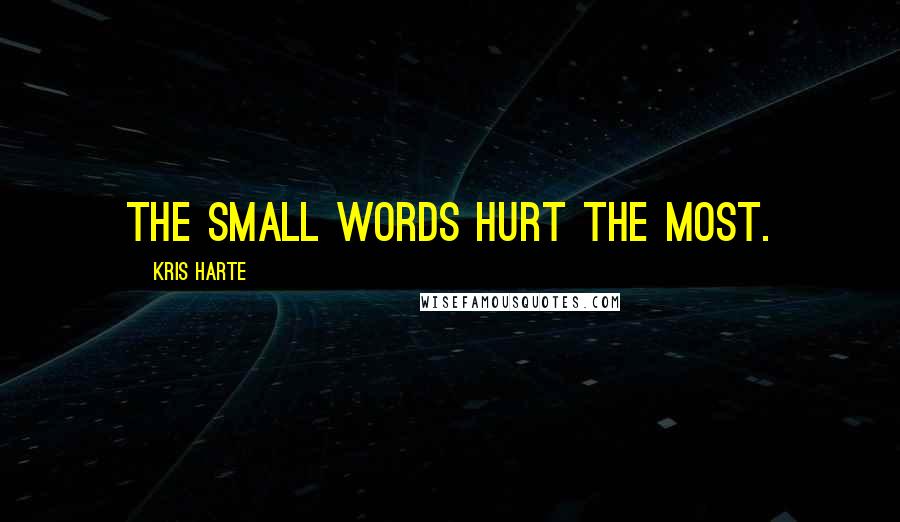 Kris Harte Quotes: The small words hurt the most.