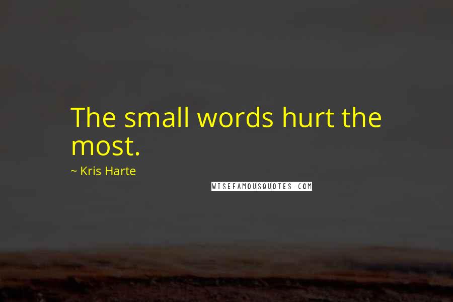 Kris Harte Quotes: The small words hurt the most.