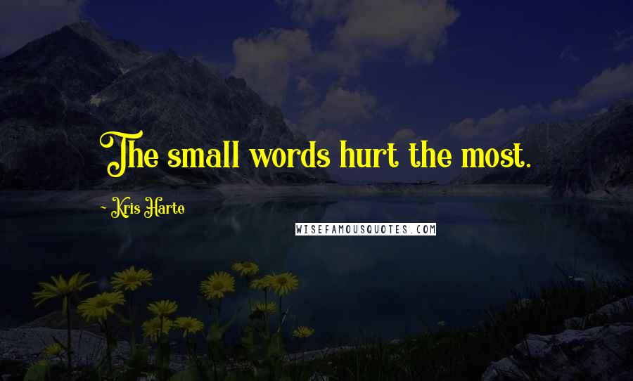 Kris Harte Quotes: The small words hurt the most.