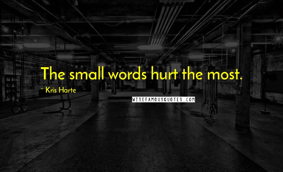 Kris Harte Quotes: The small words hurt the most.