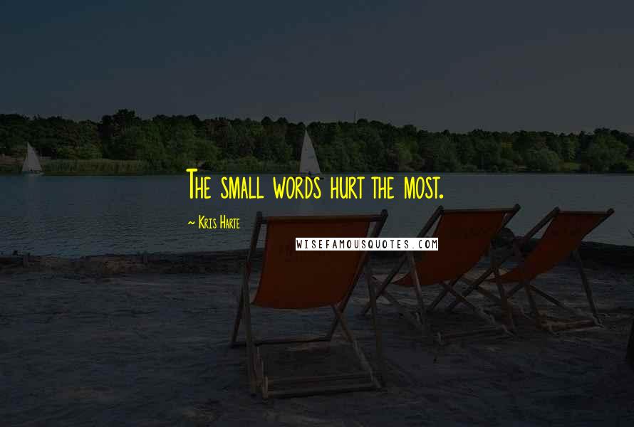 Kris Harte Quotes: The small words hurt the most.