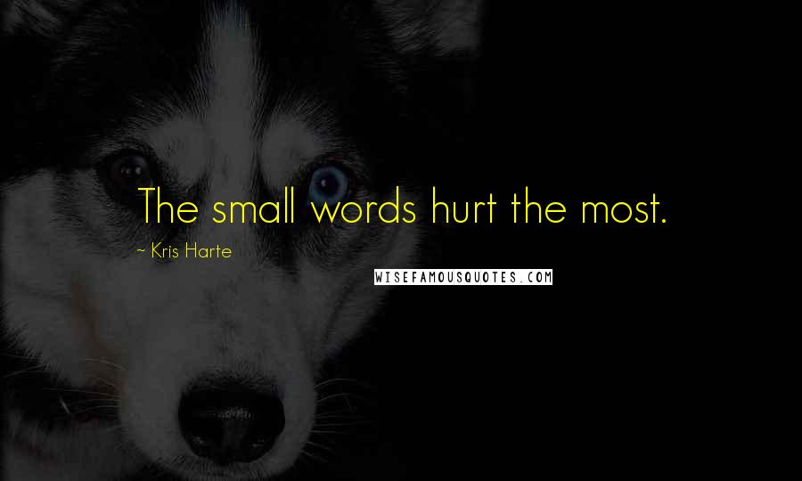 Kris Harte Quotes: The small words hurt the most.