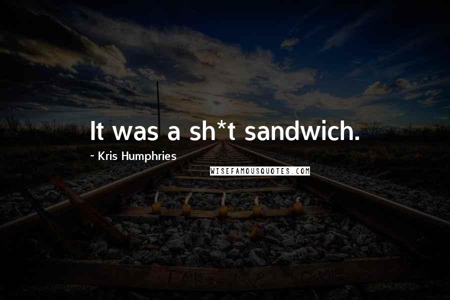 Kris Humphries Quotes: It was a sh*t sandwich.