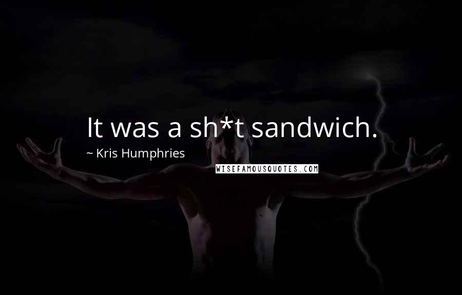 Kris Humphries Quotes: It was a sh*t sandwich.