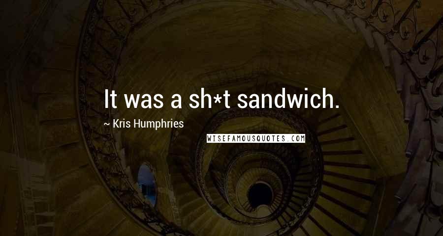 Kris Humphries Quotes: It was a sh*t sandwich.