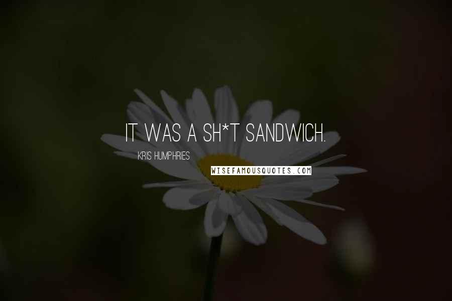 Kris Humphries Quotes: It was a sh*t sandwich.
