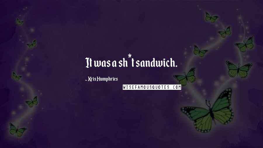 Kris Humphries Quotes: It was a sh*t sandwich.