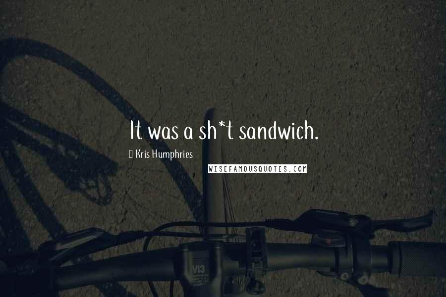 Kris Humphries Quotes: It was a sh*t sandwich.