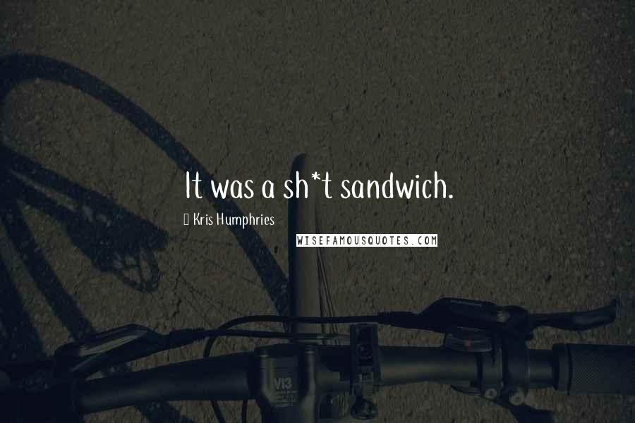 Kris Humphries Quotes: It was a sh*t sandwich.