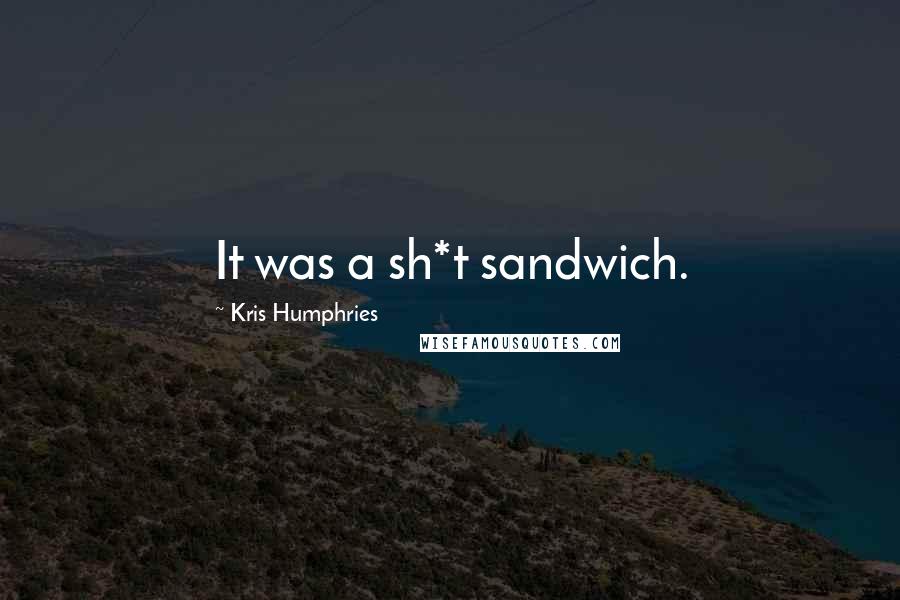 Kris Humphries Quotes: It was a sh*t sandwich.