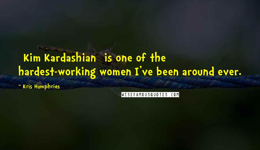 Kris Humphries Quotes: [Kim Kardashian] is one of the hardest-working women I've been around ever.