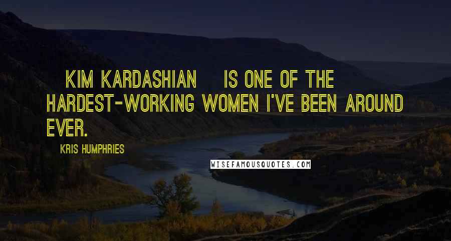 Kris Humphries Quotes: [Kim Kardashian] is one of the hardest-working women I've been around ever.