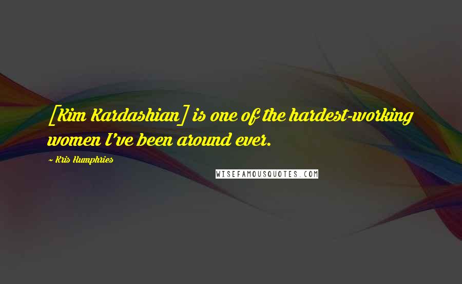 Kris Humphries Quotes: [Kim Kardashian] is one of the hardest-working women I've been around ever.