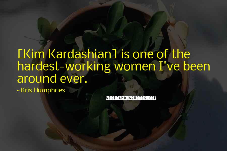 Kris Humphries Quotes: [Kim Kardashian] is one of the hardest-working women I've been around ever.