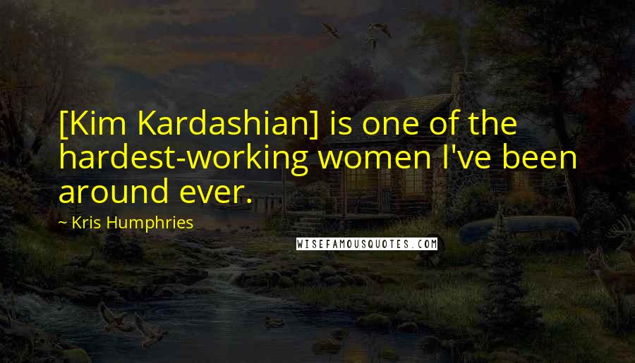 Kris Humphries Quotes: [Kim Kardashian] is one of the hardest-working women I've been around ever.