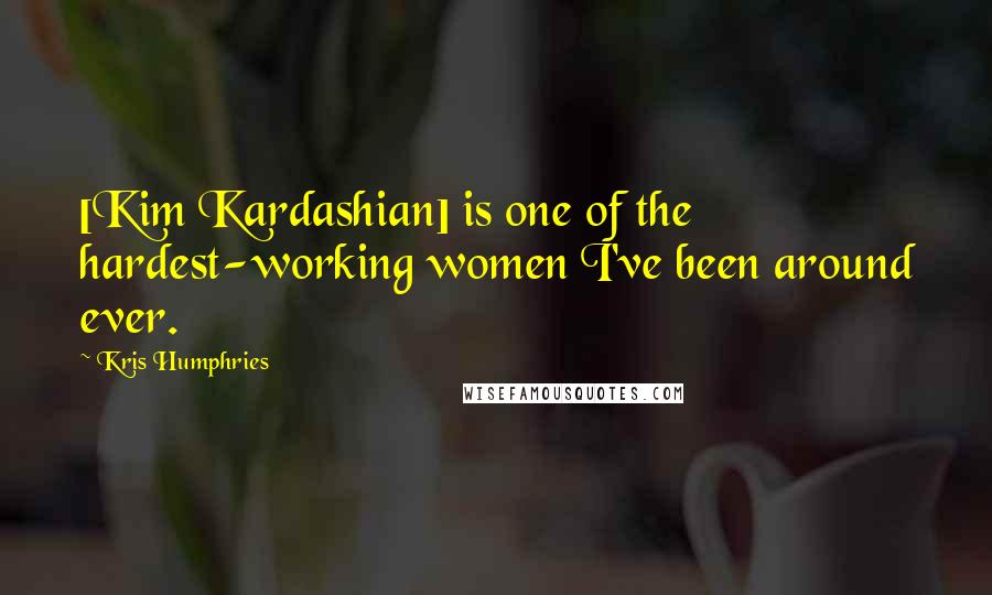 Kris Humphries Quotes: [Kim Kardashian] is one of the hardest-working women I've been around ever.