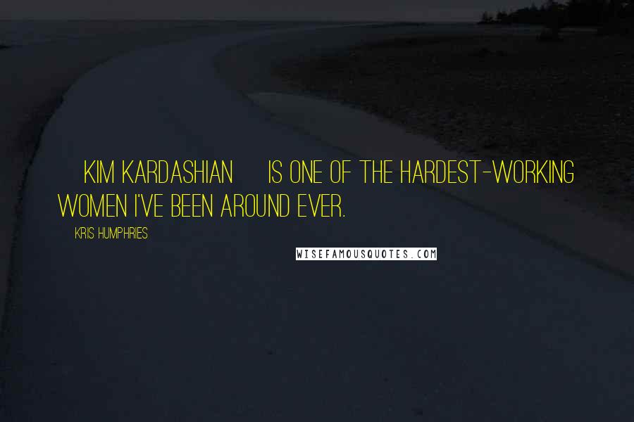 Kris Humphries Quotes: [Kim Kardashian] is one of the hardest-working women I've been around ever.