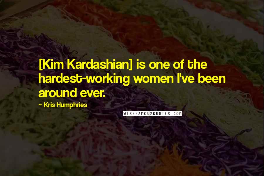 Kris Humphries Quotes: [Kim Kardashian] is one of the hardest-working women I've been around ever.