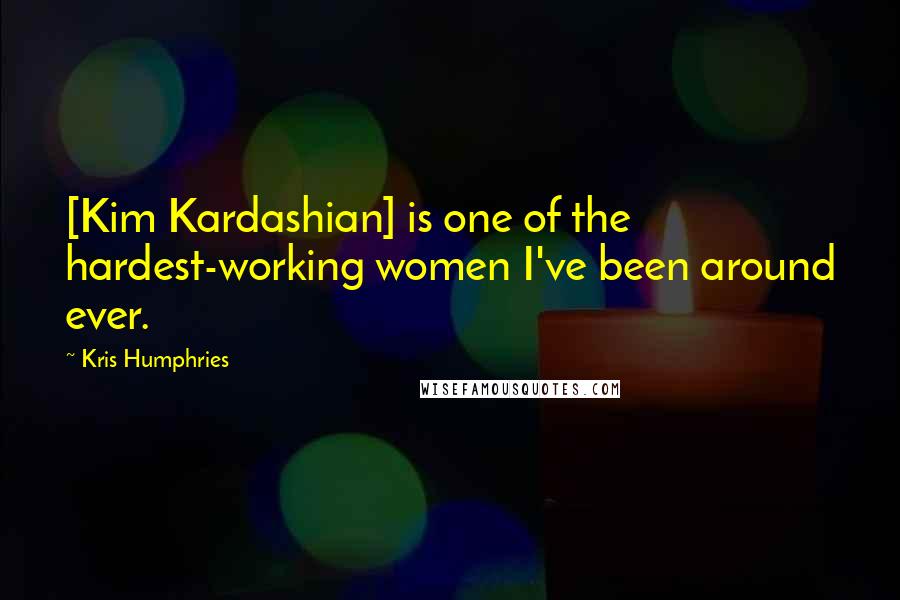 Kris Humphries Quotes: [Kim Kardashian] is one of the hardest-working women I've been around ever.