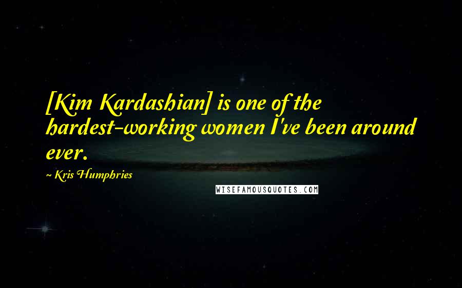 Kris Humphries Quotes: [Kim Kardashian] is one of the hardest-working women I've been around ever.