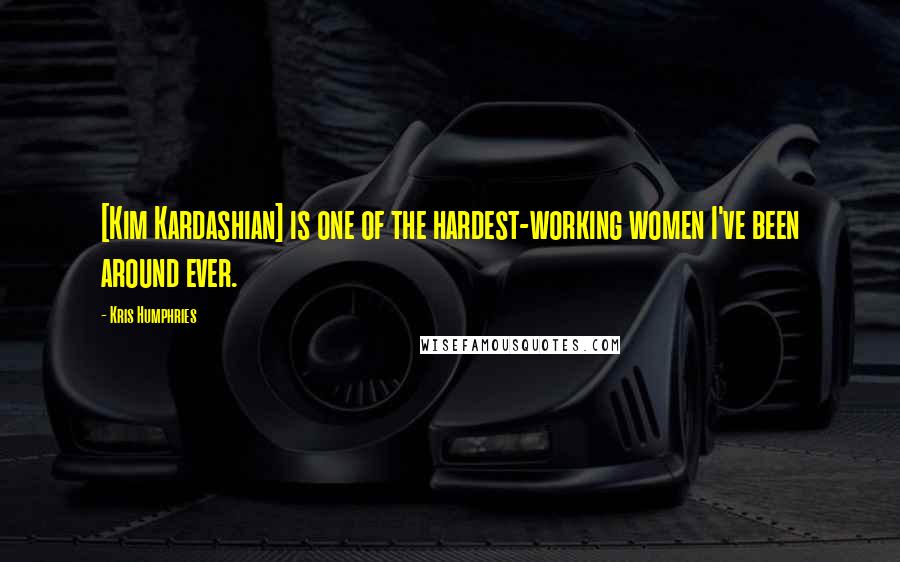 Kris Humphries Quotes: [Kim Kardashian] is one of the hardest-working women I've been around ever.