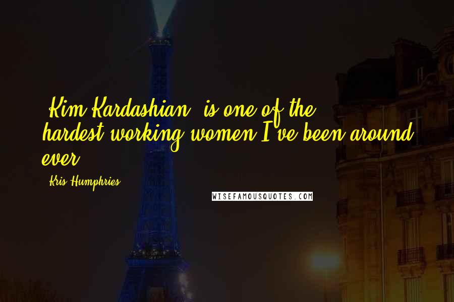 Kris Humphries Quotes: [Kim Kardashian] is one of the hardest-working women I've been around ever.