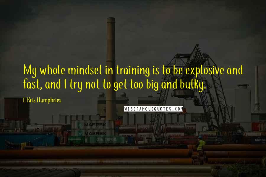 Kris Humphries Quotes: My whole mindset in training is to be explosive and fast, and I try not to get too big and bulky.