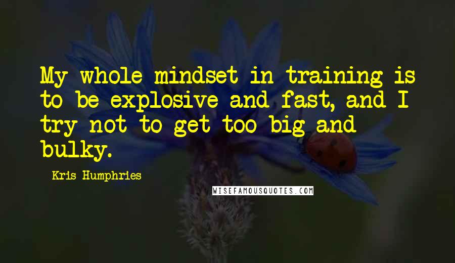 Kris Humphries Quotes: My whole mindset in training is to be explosive and fast, and I try not to get too big and bulky.