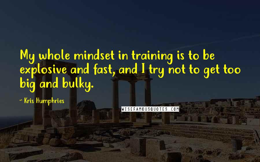 Kris Humphries Quotes: My whole mindset in training is to be explosive and fast, and I try not to get too big and bulky.