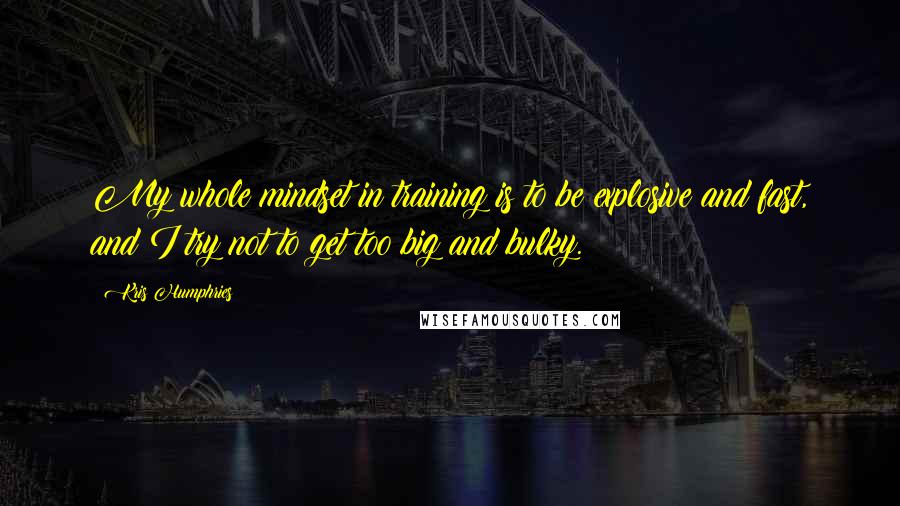 Kris Humphries Quotes: My whole mindset in training is to be explosive and fast, and I try not to get too big and bulky.
