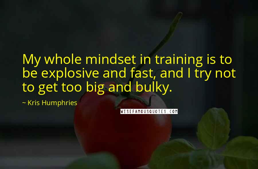 Kris Humphries Quotes: My whole mindset in training is to be explosive and fast, and I try not to get too big and bulky.