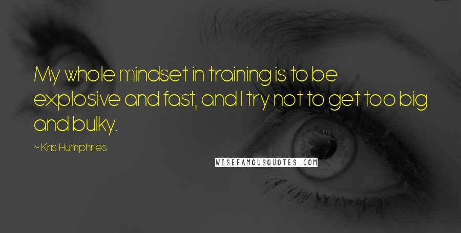 Kris Humphries Quotes: My whole mindset in training is to be explosive and fast, and I try not to get too big and bulky.